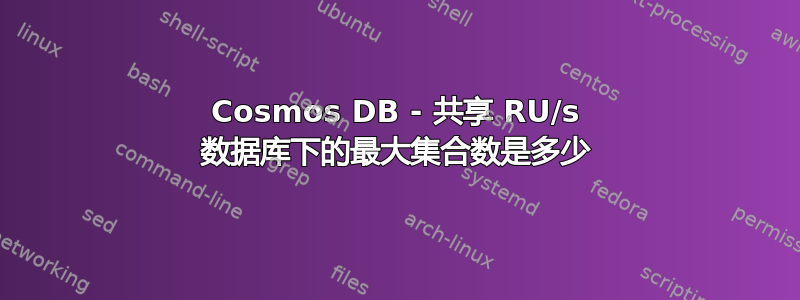 Cosmos DB - 共享 RU/s 数据库下的最大集合数是多少