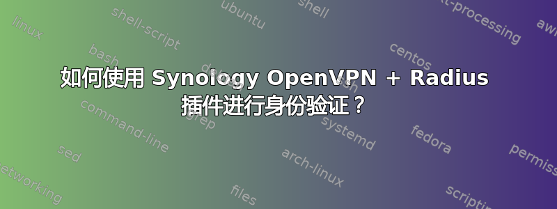 如何使用 Synology OpenVPN + Radius 插件进行身份验证？