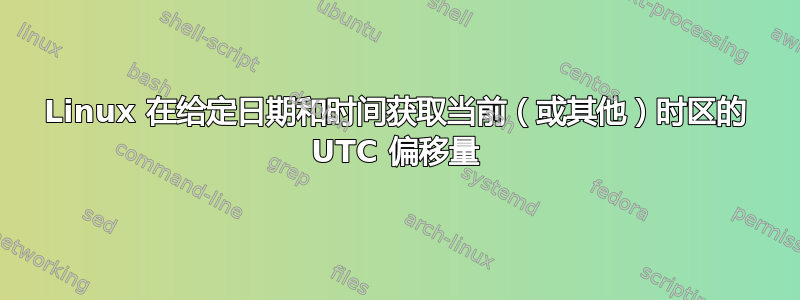 Linux 在给定日期和时间获取当前（或其他）时区的 UTC 偏移量