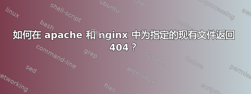 如何在 apache 和 nginx 中为指定的现有文件返回 404？