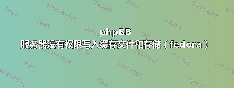 phpBB 服务器没有权限写入缓存文件和存储（fedora）