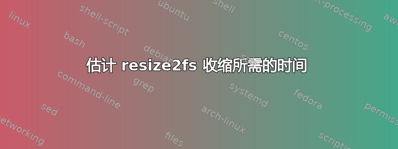 估计 resize2fs 收缩所需的时间