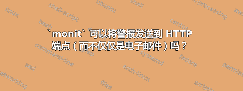 `monit` 可以将警报发送到 HTTP 端点（而不仅仅是电子邮件）吗？