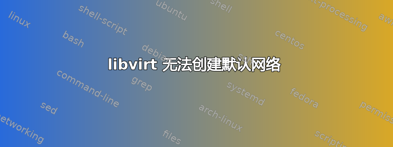 libvirt 无法创建默认网络