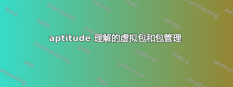 aptitude 理解的虚拟包和包管理