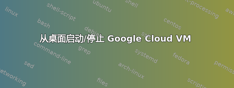 从桌面启动/停止 Google Cloud VM