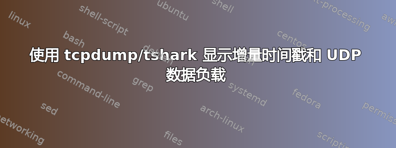 使用 tcpdump/tshark 显示增量时间戳和 UDP 数据负载