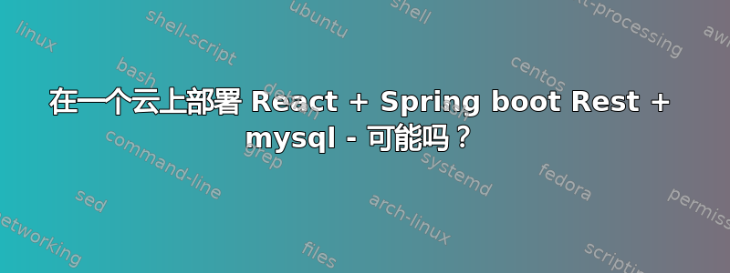 在一个云上部署 React + Spring boot Rest + mysql - 可能吗？