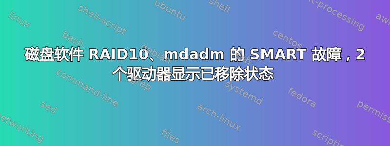 4 磁盘软件 RAID10、mdadm 的 SMART 故障，2 个驱动器显示已移除状态