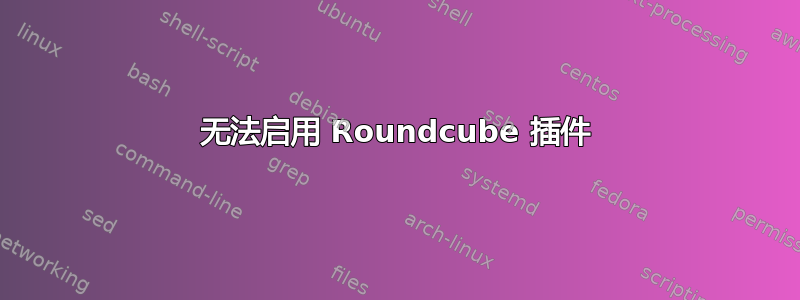 无法启用 Roundcube 插件