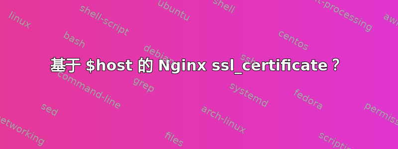 基于 $host 的 Nginx ssl_certificate？