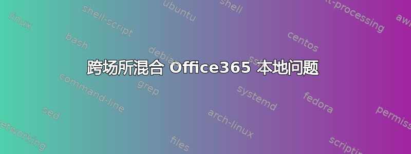 跨场所混合 Office365 本地问题