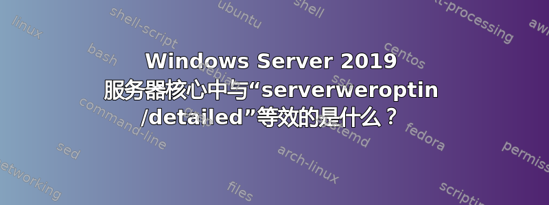 Windows Server 2019 服务器核心中与“serverweroptin /detailed”等效的是什么？