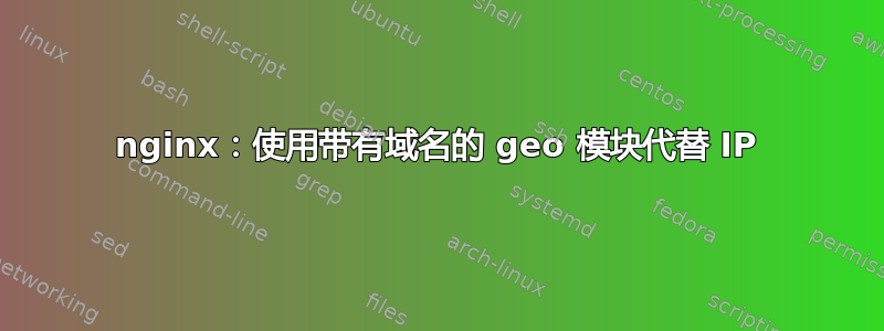 nginx：使用带有域名的 geo 模块代替 IP