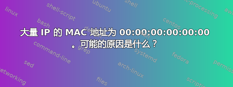 大量 IP 的 MAC 地址为 00:00:00:00:00:00 。可能的原因是什么？