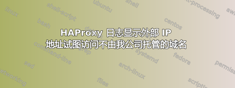 HAProxy 日志显示外部 IP 地址试图访问不由我公司托管的域名