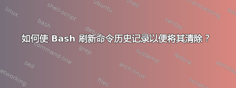 如何使 Bash 刷新命令历史记录以便将其清除？