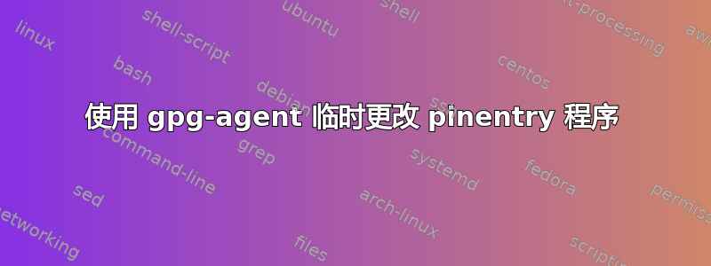 使用 gpg-agent 临时更改 pinentry 程序