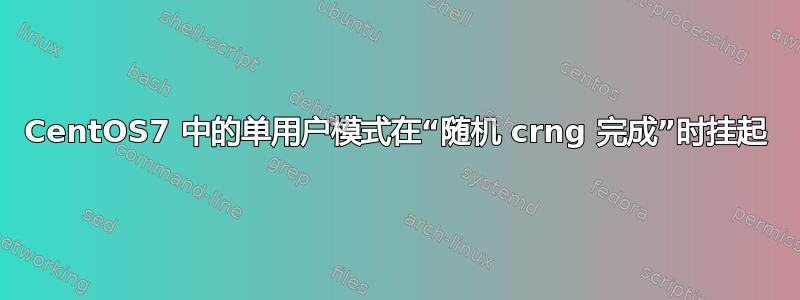 CentOS7 中的单用户模式在“随机 crng 完成”时挂起