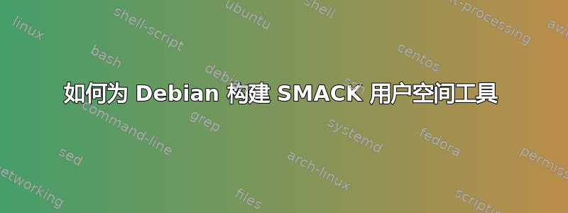 如何为 Debian 构建 SMACK 用户空间工具