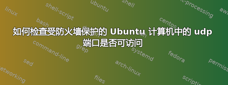 如何检查受防火墙保护的 Ubuntu 计算机中的 udp 端口​​是否可访问