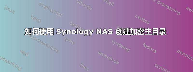 如何使用 Synology NAS 创建加密主目录