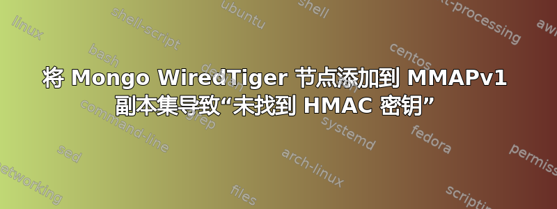 将 Mongo WiredTiger 节点添加到 MMAPv1 副本集导致“未找到 HMAC 密钥”