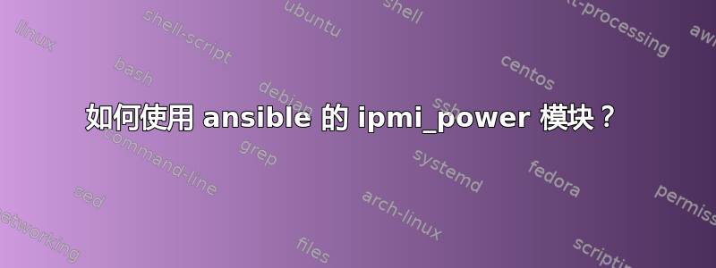 如何使用 ansible 的 ipmi_power 模块？