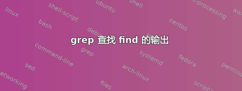 grep 查找 find 的输出