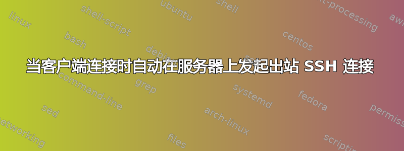 当客户端连接时自动在服务器上发起出站 SSH 连接