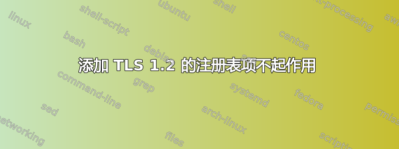 添加 TLS 1.2 的注册表项不起作用