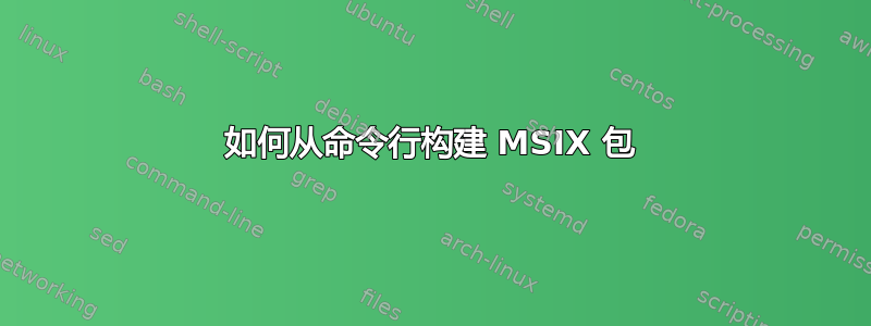 如何从命令行构建 MSIX 包