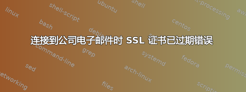 连接到公司电子邮件时 SSL 证书已过期错误