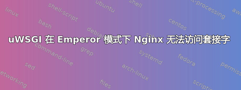 uWSGI 在 Emperor 模式下 Nginx 无法访问套接字