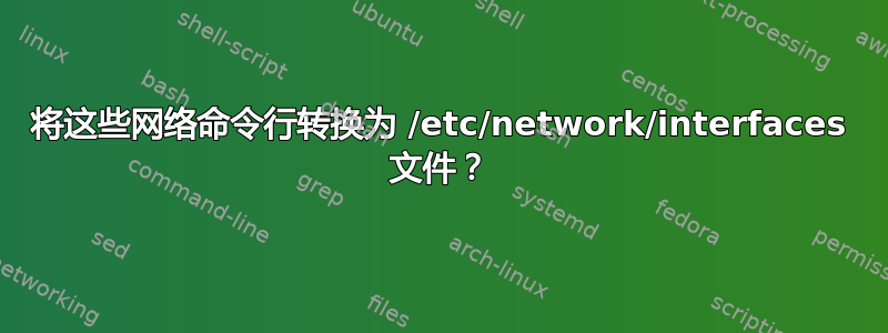 将这些网络命令行转换为 /etc/network/interfaces 文件？