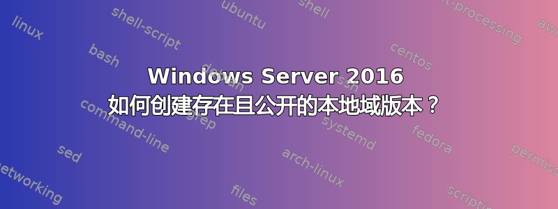 Windows Server 2016 如何创建存在且公开的本地域版本？