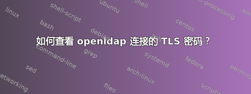 如何查看 openldap 连接的 TLS 密码？