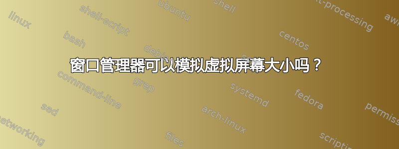 窗口管理器可以模拟虚拟屏幕大小吗？