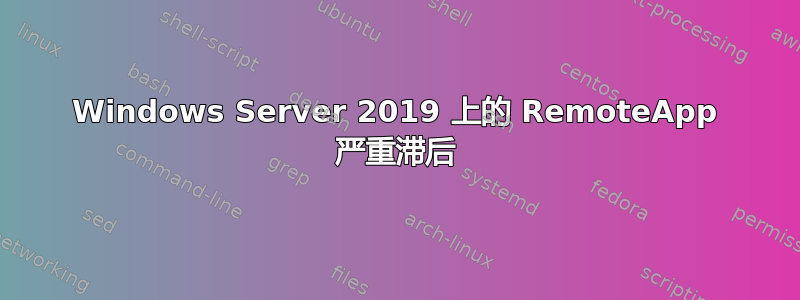 Windows Server 2019 上的 RemoteApp 严重滞后