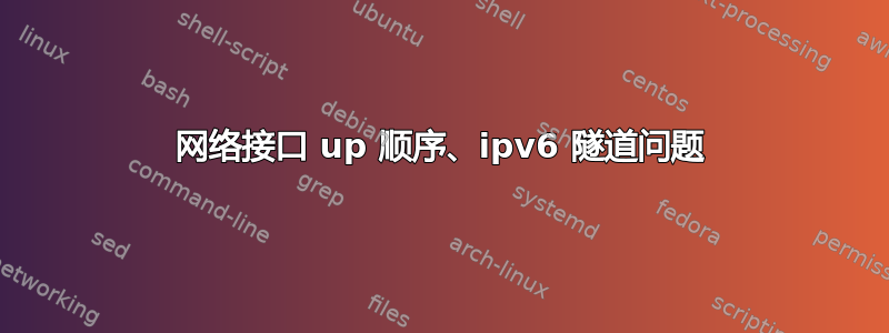 网络接口 up 顺序、ipv6 隧道问题