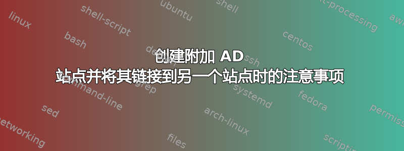 创建附加 AD 站点并将其链接到另一个站点时的注意事项