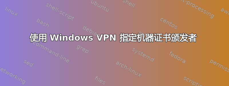 使用 Windows VPN 指定机器证书颁发者