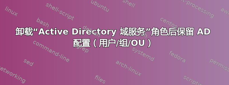 卸载“Active Directory 域服务”角色后保留 AD 配置（用户/组/OU）