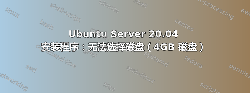 Ubuntu Server 20.04 安装程序：无法选择磁盘（4GB 磁盘）