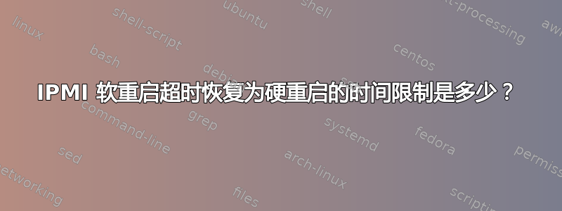 IPMI 软重启超时恢复为硬重启的时间限制是多少？