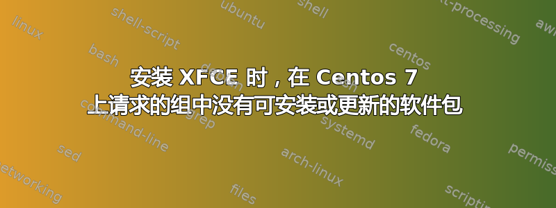 安装 XFCE 时，在 Centos 7 上请求的组中没有可安装或更新的软件包