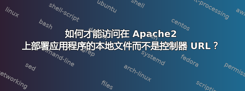 如何才能访问在 Apache2 上部署应用程序的本地文件而不是控制器 URL？