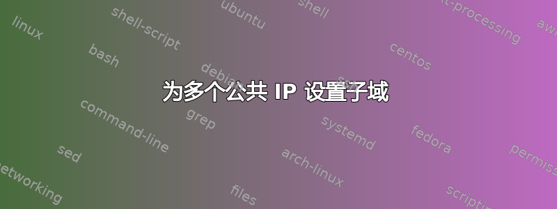 为多个公共 IP 设置子域