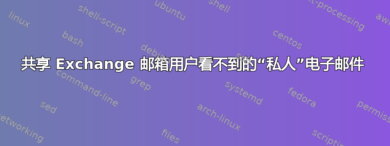 共享 Exchange 邮箱用户看不到的“私人”电子邮件