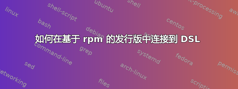 如何在基于 rpm 的发行版中连接到 DSL